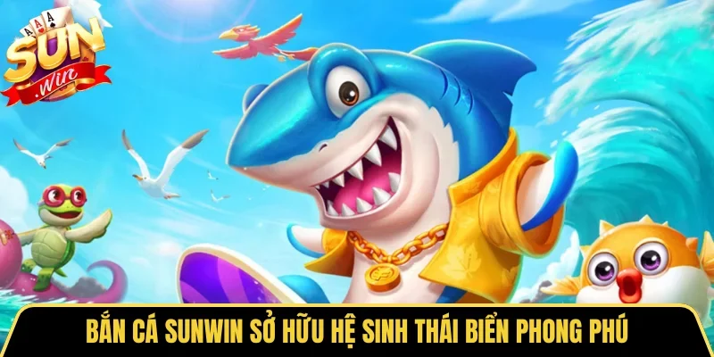 Bắn cá SUNWIN sở hữu hệ sinh thái biển phong phú