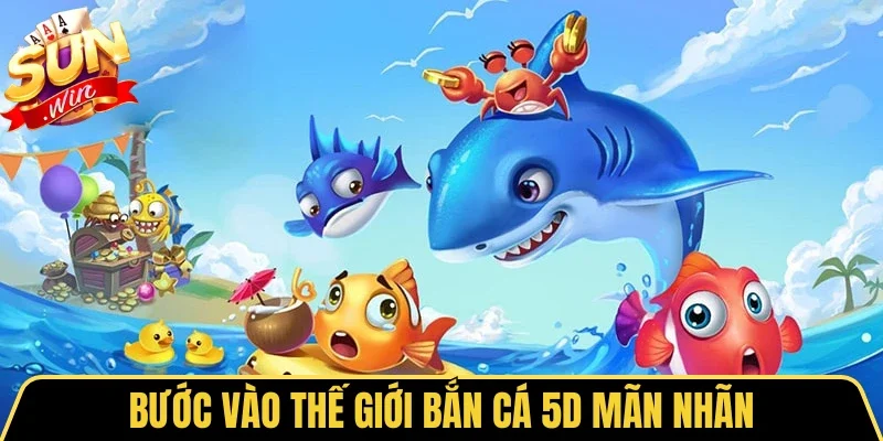Bước vào thế giới bắn cá 5D mãn nhãn