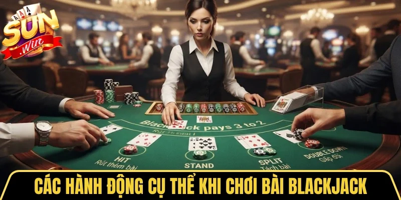 Xì Dách Sunwin - Cuộc Đua 21 Điểm Kịch Tính Bất Ngờ 2 Sunwin Các hành động cụ thể khi chơi bài Blackjack