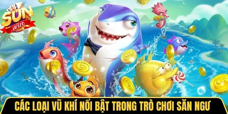 Bắn Cá Ăn Tiền Thật - Ưu Điểm Vượt Trội Và Mẹo Săn Thưởng 3 Sunwin Các loại vũ khí nổi bật trong trò chơi săn ngư