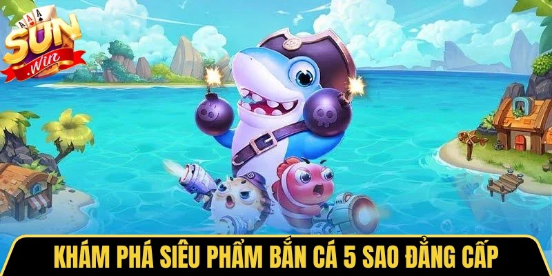 Bắn Cá 5 Sao Sunwin - Chinh Phục Biển Cả Lôi Cuốn 2026 1 Sunwin Khám phá siêu phẩm bắn cá 5 sao đẳng cấp