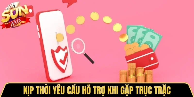 Kịp thời yêu cầu hỗ trợ khi gặp trục trặc