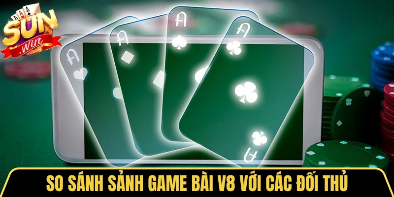 V8 Poker - Sảnh Game Bài Đẳng Cấp Đổi Thưởng Cực Đã 4 Sunwin So sánh sảnh game bài V8 với các đối thủ